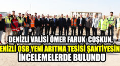 DENİZLİ VALİSİ, DENİZLİ OSB YENİ ARITMA TESİSİ ŞANTİYESİNDE İNCELEMELERDE BULUNDU