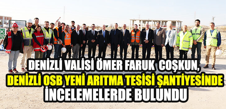 DENİZLİ VALİSİ, DENİZLİ OSB YENİ ARITMA TESİSİ ŞANTİYESİNDE İNCELEMELERDE BULUNDU DENİZLİ VALİSİ, DENİZLİ OSB YENİ ARITMA TESİSİ ŞANTİYESİNDE İNCELEMELERDE BULUNDU