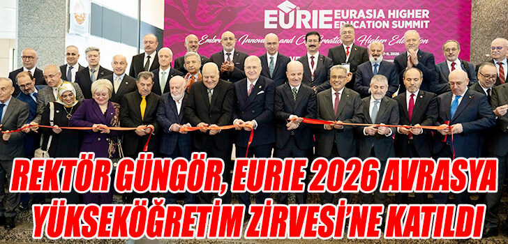 Rektör Güngör, EURIE 2026 Avrasya Yükseköğretim Zirvesi’ne Katıldı