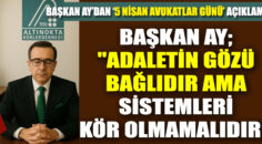 Başkan Ay; “ADALETİN GÖZÜ BAĞLIDIR AMA SİSTEMLERİ KÖR OLMAMALIDIR!”