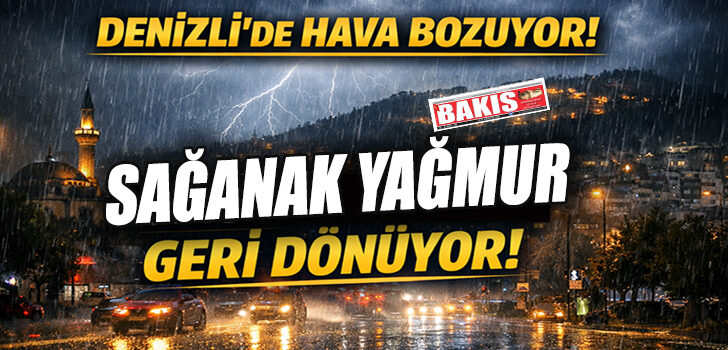 DENİZLİ’DE HAVA YENİDEN BOZUYOR: SAĞANAK GERİ GELİYOR!