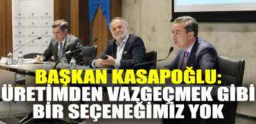 BAŞKAN KASAPOĞLU: ÜRETİMDEN VAZGEÇMEK GİBİ BİR SEÇENEĞİMİZ YOK